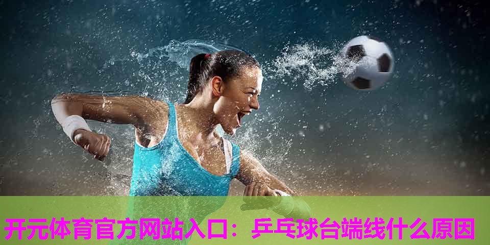 乒乓球台端线什么原因 乒乓球台端线什么原因