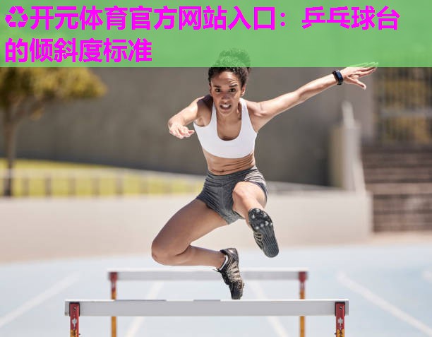 乒乓球台的倾斜度标准 乒乓球台的倾斜度标准