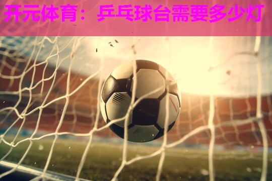 乒乓球台需要多少灯 乒乓球台需要多少灯