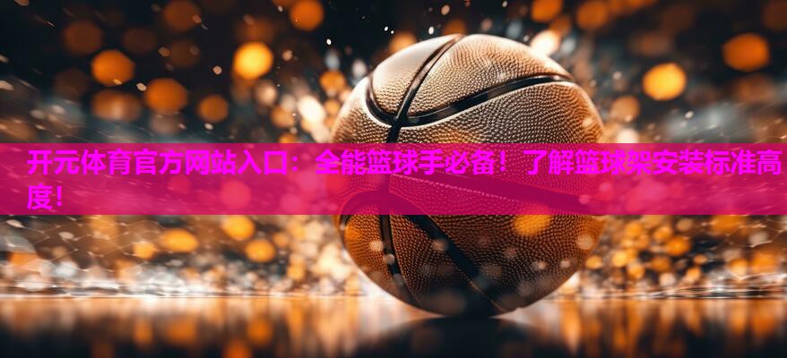 全能篮球手必备!了解篮球架安装标准高度! 全能篮球手必备!了解篮球架安装标准高度!