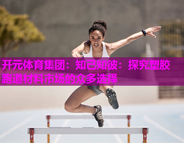 知己知彼:探究塑胶跑道材料市场的众多选择 知己知彼:探究塑胶跑道材料市场的众多选择