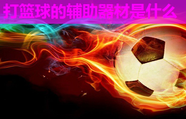 打篮球的辅助器材是什么 打篮球的辅助器材是什么