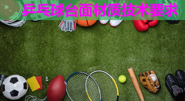 乒乓球台面材质技术要求 乒乓球台面材质技术要求