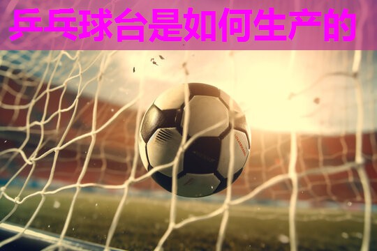 乒乓球台是如何生产的 乒乓球台是如何生产的