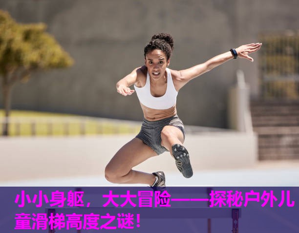 小小身躯,大大冒险——探秘户外儿童滑梯高度之谜! 小小身躯,大大冒险——探秘户外儿童滑梯高度之谜!