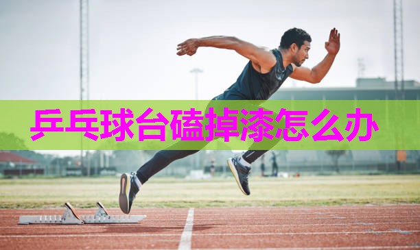 乒乓球台磕掉漆怎么办 乒乓球台磕掉漆怎么办
