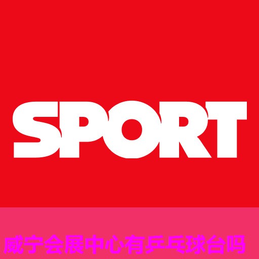 威宁会展中心有乒乓球台吗 威宁会展中心有乒乓球台吗