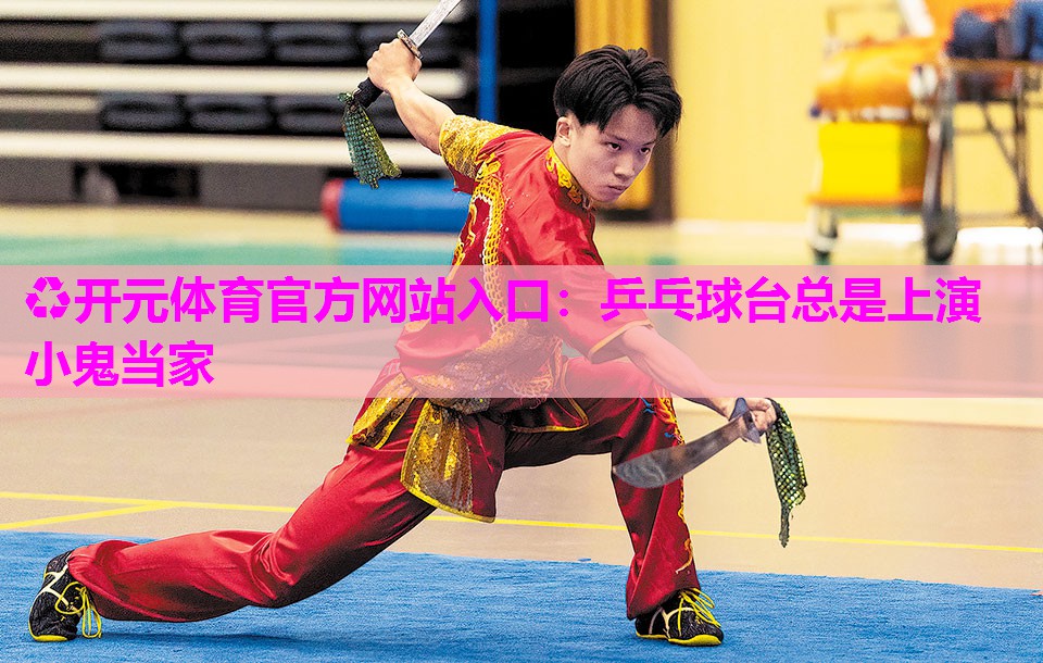 乒乓球台总是上演小鬼当家 乒乓球台总是上演小鬼当家
